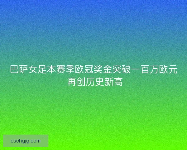 巴萨女足本赛季欧冠奖金突破一百万欧元 再创历史新高